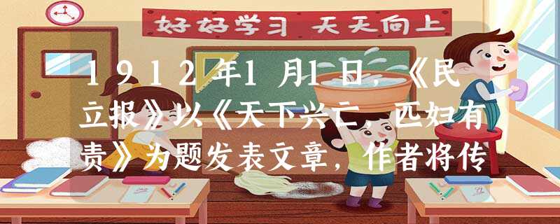 1912年1月1日,《民立报》以《天下兴亡,匹妇有责》为题发表文章,作者将传统的“匹夫”巧妙了换成“匹妇”,所要表达的思想应包括 ①女性要处于社会主导地位 1912年1月1日,《民立报》以《天下兴亡,匹妇有责》为题发表文章,作者将传统的“匹夫”巧妙了换成“匹妇”,所要表达的思想应包括 ①女性要处于社会主导地位