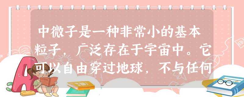 中微子是一种非常小的基本粒子,广泛存在于宇宙中。它可以自由穿过地球,不与任何物质发生作用,因而难以捕捉和探测,被称为宇宙间的“隐身人”。其实早在19 中微子是一种非常小的基本粒子,广泛存在于宇宙中。它可以自由穿过地球,不与任何物质发生作用,因而难以捕捉和探测,被称为宇宙间的“隐身人”。其实早在19