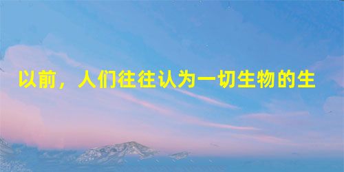 以前,人们往往认为一切生物的生长都依赖阳光。现在科学家发现,在水深超过4000米的可见光不能到达的海底,在高温、高压、剧毒、缺氧的环境里,仍然存在大 以前,人们往往认为一切生物的生长都依赖阳光。现在科学家发现,在水深超过4000米的可见光不能到达的海底,在高温、高压、剧毒、缺氧的环境里,仍然存在大