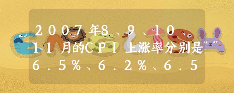 2007年8、9、10、11月的CPI上涨率分别是6.5%、6.2%、6.5%、6.9%,达到连续4个月超过5%的态势。这是否意味着我们国家的通货膨 2007年8、9、10、11月的CPI上涨率分别是6.5%、6.2%、6.5%、6.9%,达到连续4个月超过5%的态势。这是否意味着我们国家的通货膨