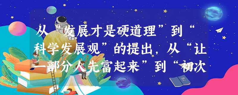 从“发展才是硬道理”到“科学发展观”的提出,从“让一部分人先富起来”到“初次分配和再分配都要关注社会公平”,党的十七大对发展观、公平观的认识达到了一 从“发展才是硬道理”到“科学发展观”的提出,从“让一部分人先富起来”到“初次分配和再分配都要关注社会公平”,党的十七大对发展观、公平观的认识达到了一