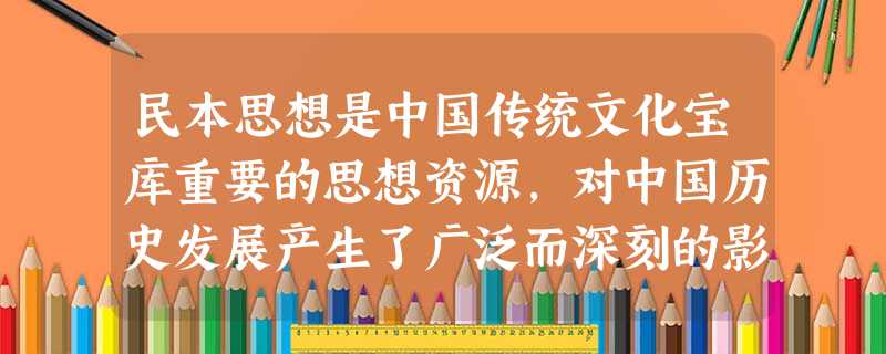 民本思想是中国传统文化宝库重要的思想资源,对中国历史发展产生了广泛而深刻的影响。传统民本思想和中国共产党“以人为本”论述节选:“民为贵,社稷次之,君 民本思想是中国传统文化宝库重要的思想资源,对中国历史发展产生了广泛而深刻的影响。传统民本思想和中国共产党“以人为本”论述节选:“民为贵,社稷次之,君