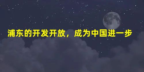 浦东的开发开放,成为中国进一步对外开放的重要标志。中国政府做出这一决策时面临的状况是( )A.经济体制改革的重心开始转向城市、国企B.东欧剧变、苏联解体,“历史 浦东的开发开放,成为中国进一步对外开放的重要标志。中国政府做出这一决策时面临的状况是( )A.经济体制改革的重心开始转向城市、国企B.东欧剧变、苏联解体,“历史