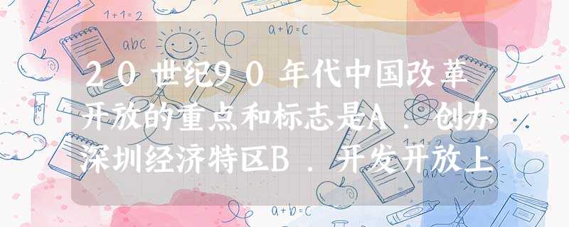 20世纪90年代中国改革开放的重点和标志是A.创办深圳经济特区B.开发开放上海浦东C.开放14个沿海港口城市D.开辟沿海经济开放区 20世纪90年代中国改革开放的重点和标志是A.创办深圳经济特区B.开发开放上海浦东C.开放14个沿海港口城市D.开辟沿海经济开放区