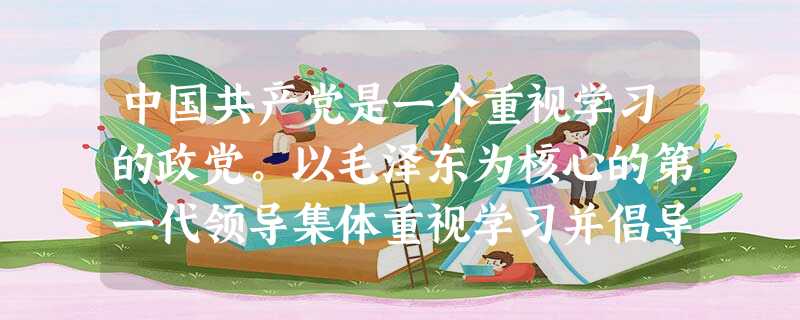 中国共产党是一个重视学习的政党。以毛泽东为核心的第一代领导集体重视学习并倡导实事求是的学风;以邓小平为核心的第二代领导集体既重视学习更强调善于学习; 中国共产党是一个重视学习的政党。以毛泽东为核心的第一代领导集体重视学习并倡导实事求是的学风;以邓小平为核心的第二代领导集体既重视学习更强调善于学习;
