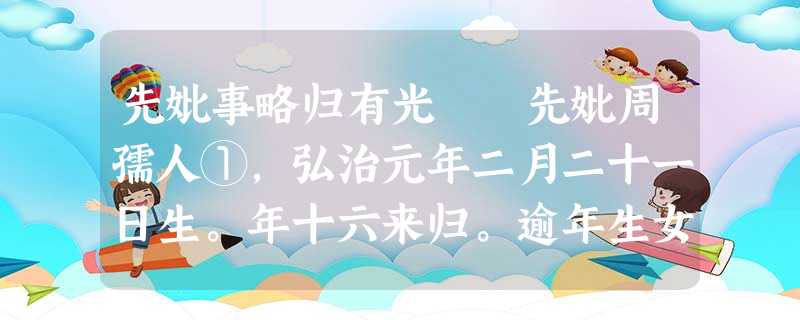 先妣事略归有光 先妣周孺人①,弘治元年二月二十一日生。年十六来归。逾年生女淑静,淑静者大姊也;期而生有光; 先妣事略归有光 先妣周孺人①,弘治元年二月二十一日生。年十六来归。逾年生女淑静,淑静者大姊也;期而生有光;