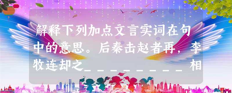 解释下列加点文言实词在句中的意思。后秦击赵者再,李牧连却之________相如因持璧却立________ 相逢何必曾相识_______ 解释下列加点文言实词在句中的意思。后秦击赵者再,李牧连却之________相如因持璧却立________ 相逢何必曾相识_______