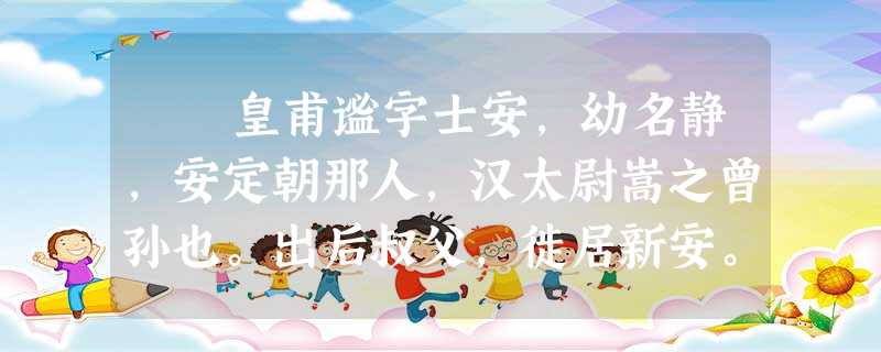 皇甫谧字士安,幼名静,安定朝那人,汉太尉嵩之曾孙也。出后叔父,徙居新安。年二十,不好学,游荡无度,或以为痴。尝得瓜果 皇甫谧字士安,幼名静,安定朝那人,汉太尉嵩之曾孙也。出后叔父,徙居新安。年二十,不好学,游荡无度,或以为痴。尝得瓜果