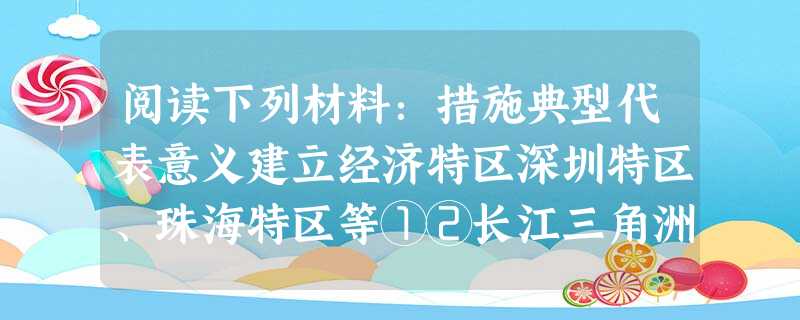 阅读下列材料:措施典型代表意义建立经济特区深圳特区、珠海特区等①②长江三角洲、珠江三角洲、闽东南地区和环渤海经济开放区加快了对外开放的步伐,有力地推动 阅读下列材料:措施典型代表意义建立经济特区深圳特区、珠海特区等①②长江三角洲、珠江三角洲、闽东南地区和环渤海经济开放区加快了对外开放的步伐,有力地推动
