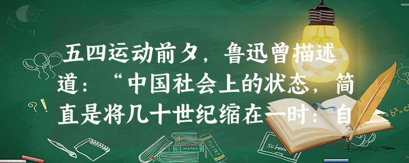 五四运动前夕,鲁迅曾描述道:“中国社会上的状态,简直是将几十世纪缩在一时:自油松片以至电灯,自独轮车以至飞机,……自‘食肉寝皮’的吃人思想抑制人道主 五四运动前夕,鲁迅曾描述道:“中国社会上的状态,简直是将几十世纪缩在一时:自油松片以至电灯,自独轮车以至飞机,……自‘食肉寝皮’的吃人思想抑制人道主