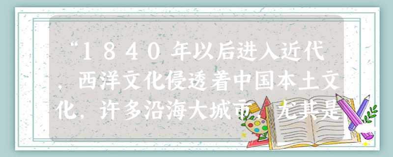 “1840年以后进入近代,西洋文化侵透着中国本土文化,许多沿海大城市,尤其是上海这样的大都会,因华洋杂居,得西方风气之先,服饰也开始发生潜在的变革。 “1840年以后进入近代,西洋文化侵透着中国本土文化,许多沿海大城市,尤其是上海这样的大都会,因华洋杂居,得西方风气之先,服饰也开始发生潜在的变革。