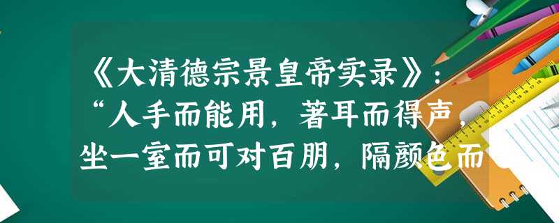 《大清德宗景皇帝实录》:“人手而能用,著耳而得声,坐一室而可对百朋,隔颜色而可亲謦,此亘古未有之便益,故创行未三十年遍于各国。其始止达数十里,现已可 《大清德宗景皇帝实录》:“人手而能用,著耳而得声,坐一室而可对百朋,隔颜色而可亲謦,此亘古未有之便益,故创行未三十年遍于各国。其始止达数十里,现已可