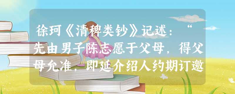 徐珂《清稗类钞》记述:“先由男子陈志愿于父母,得父母允准,即延介绍人约期订邀男女会晤,男女同意,婚约始定。”这反映晚清婚俗的变化是 [ 徐珂《清稗类钞》记述:“先由男子陈志愿于父母,得父母允准,即延介绍人约期订邀男女会晤,男女同意,婚约始定。”这反映晚清婚俗的变化是 [