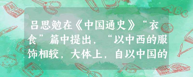 吕思勉在《中国通史》“衣食”篇中提出,“以中西的服饰相较,大体上,自以中国的服饰为较适宜。现在的崇尚西装,不过一时的风气罢了。”材料表明作者的观点是 吕思勉在《中国通史》“衣食”篇中提出,“以中西的服饰相较,大体上,自以中国的服饰为较适宜。现在的崇尚西装,不过一时的风气罢了。”材料表明作者的观点是