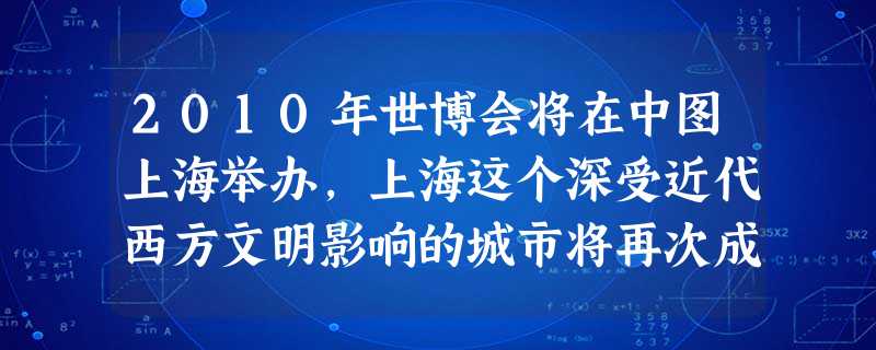 2010年世博会将在中图上海举办,上海这个深受近代西方文明影响的城市将再次成为世人瞩目的焦点。如果上海世博会举办以“民国初年的上海”为主题的展览,以 2010年世博会将在中图上海举办,上海这个深受近代西方文明影响的城市将再次成为世人瞩目的焦点。如果上海世博会举办以“民国初年的上海”为主题的展览,以