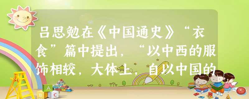 吕思勉在《中国通史》“衣食”篇中提出,“以中西的服饰相较,大体上,自以中国的服饰为较适宜。现在的崇尚西装,不过一时的风气罢了。”材料表明作者的观点是 吕思勉在《中国通史》“衣食”篇中提出,“以中西的服饰相较,大体上,自以中国的服饰为较适宜。现在的崇尚西装,不过一时的风气罢了。”材料表明作者的观点是
