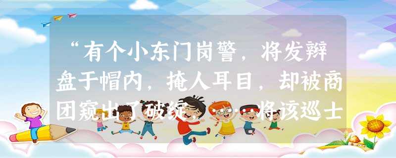 “有个小东门岗警,将发辫盘于帽内,掩人耳目,却被商团窥出了破绽,……将该巡士的油发大辫揪住,要带他剪去。经该巡士再三恳求,请宽假一天准予次日自行剪去 “有个小东门岗警,将发辫盘于帽内,掩人耳目,却被商团窥出了破绽,……将该巡士的油发大辫揪住,要带他剪去。经该巡士再三恳求,请宽假一天准予次日自行剪去