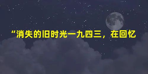 “消失的旧时光一九四三,在回忆的路上时间变好慢,老街坊小弄堂,是属于那年代白墙黑瓦的淡淡的忧伤……”以上是周杰伦的歌曲《上海1943》中的一段歌词, “消失的旧时光一九四三,在回忆的路上时间变好慢,老街坊小弄堂,是属于那年代白墙黑瓦的淡淡的忧伤……”以上是周杰伦的歌曲《上海1943》中的一段歌词,