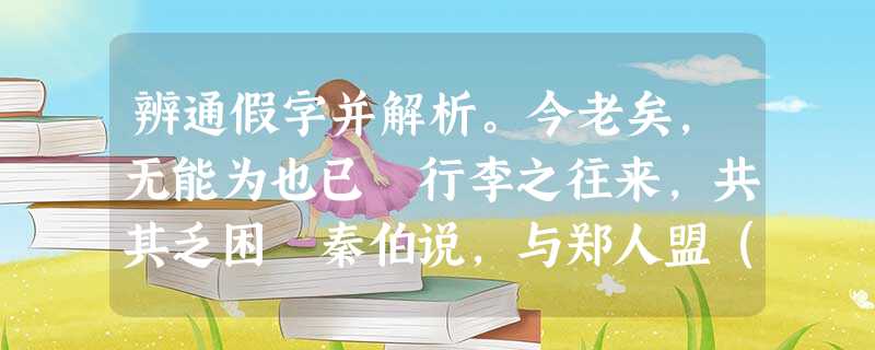辨通假字并解析。今老矣,无能为也已 行李之往来,共其乏困 秦伯说,与郑人盟(“说”通“ 辨通假字并解析。今老矣,无能为也已 行李之往来,共其乏困 秦伯说,与郑人盟(“说”通“