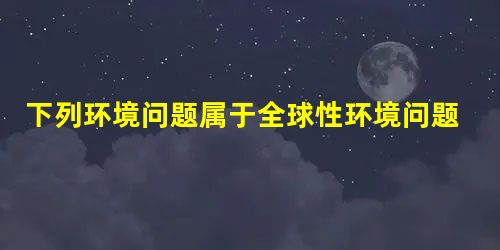 下列环境问题属于全球性环境问题的是A.大气污染B.土壤污染C.城市垃圾D.水土流失 下列环境问题属于全球性环境问题的是A.大气污染B.土壤污染C.城市垃圾D.水土流失