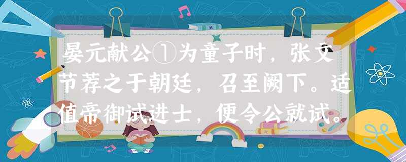 晏元献公①为童子时,张文节荐之于朝廷,召至阙下。适值帝御试进士,便令公就试。公一见试题,曰:“臣十日前已作此赋,有赋稿尚在,乞别命题。”上极爱其 晏元献公①为童子时,张文节荐之于朝廷,召至阙下。适值帝御试进士,便令公就试。公一见试题,曰:“臣十日前已作此赋,有赋稿尚在,乞别命题。”上极爱其