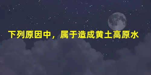 下列原因中,属于造成黄土高原水土流失的自然原因是①黄土土质疏松②轮荒制度③开挖煤矿④黄土垂直节理发育⑤黄土高原区夏季多暴雨A.①④⑤B.①②③C.①③⑤D. 下列原因中,属于造成黄土高原水土流失的自然原因是①黄土土质疏松②轮荒制度③开挖煤矿④黄土垂直节理发育⑤黄土高原区夏季多暴雨A.①④⑤B.①②③C.①③⑤D.