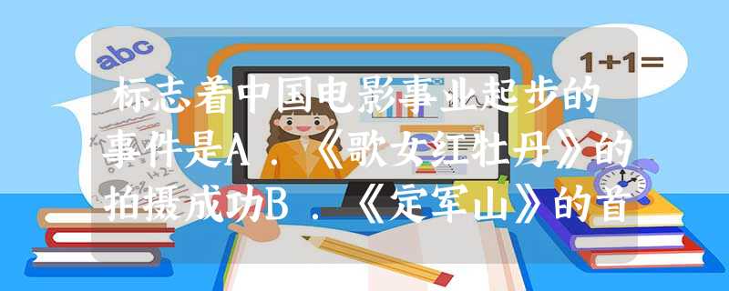 标志着中国电影事业起步的事件是A.《歌女红牡丹》的拍摄成功B.《定军山》的首映成功C.《风云儿女》的拍摄成功D.《渔光曲》的拍摄成功 标志着中国电影事业起步的事件是A.《歌女红牡丹》的拍摄成功B.《定军山》的首映成功C.《风云儿女》的拍摄成功D.《渔光曲》的拍摄成功