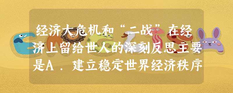 经济大危机和“二战”在经济上留给世人的深刻反思主要是A.建立稳定世界经济秩序的有效机制B.打击各国的贸易保护主义C.拥护美国的经济霸主地位D.要建立国际货币基金 经济大危机和“二战”在经济上留给世人的深刻反思主要是A.建立稳定世界经济秩序的有效机制B.打击各国的贸易保护主义C.拥护美国的经济霸主地位D.要建立国际货币基金