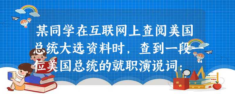 某同学在互联网上查阅美国总统大选资料时,查到一段一位美国总统的就职演说词:“……Ipledgeyou,Ipledgemyselftoanewdeal 某同学在互联网上查阅美国总统大选资料时,查到一段一位美国总统的就职演说词:“……Ipledgeyou,Ipledgemyselftoanewdeal