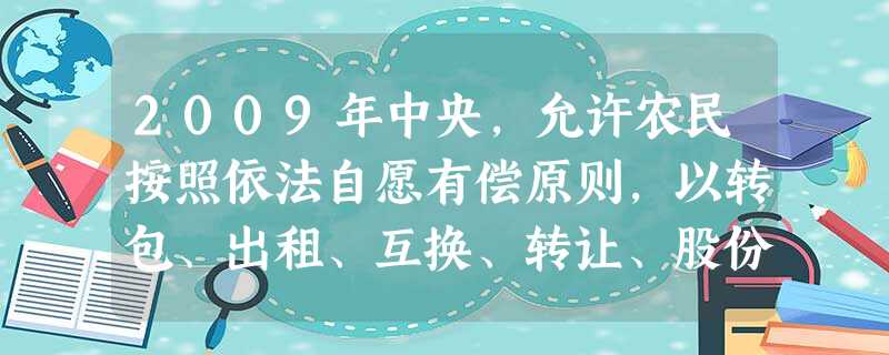 2009年中央,允许农民按照依法自愿有偿原则,以转包、出租、互换、转让、股份合作等形式流转土地承包经营权,发展多种形式的适度规模经营。国家调整农村土 2009年中央,允许农民按照依法自愿有偿原则,以转包、出租、互换、转让、股份合作等形式流转土地承包经营权,发展多种形式的适度规模经营。国家调整农村土