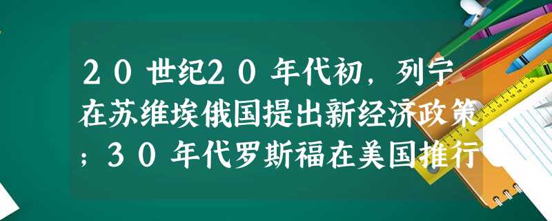 20世纪20年代初,列宁在苏维埃俄国提出新经济政策;30年代罗斯福在美国推行新政;70年代,欧美出现“福利国家”;90年代邓小平在中国倡导建立社会主义市场经济。 20世纪20年代初,列宁在苏维埃俄国提出新经济政策;30年代罗斯福在美国推行新政;70年代,欧美出现“福利国家”;90年代邓小平在中国倡导建立社会主义市场经济。