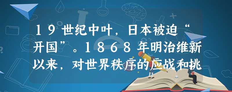 19世纪中叶,日本被迫“开国”。1868年明治维新以来,对世界秩序的应战和挑战是日本文明进程中的重要主题之一。材料一明治政府决心缔 19世纪中叶,日本被迫“开国”。1868年明治维新以来,对世界秩序的应战和挑战是日本文明进程中的重要主题之一。材料一明治政府决心缔