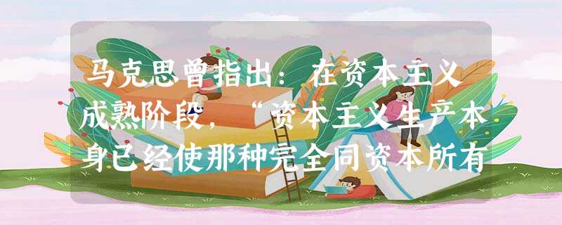 马克思曾指出:在资本主义成熟阶段,“资本主义生产本身已经使那种完全同资本所有权分离的指挥劳动比比皆是”。马克思猜想的这种现象在后来的历史上首先表现为A.荷兰、英 马克思曾指出:在资本主义成熟阶段,“资本主义生产本身已经使那种完全同资本所有权分离的指挥劳动比比皆是”。马克思猜想的这种现象在后来的历史上首先表现为A.荷兰、英