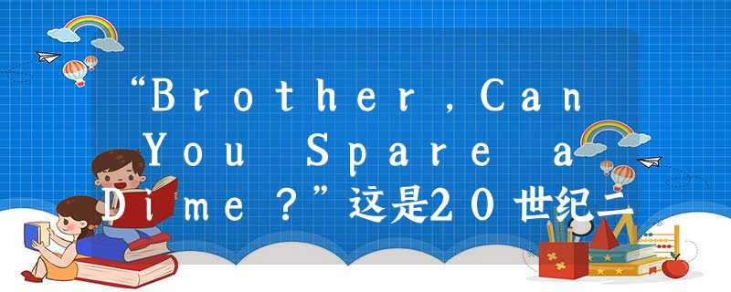 “Brother,Can You Spare a Dime?”这是20世纪二三十年代美国经济危机期间相当流行的一首歌曲。这一歌曲之所以能够流行起来, “Brother,Can You Spare a Dime?”这是20世纪二三十年代美国经济危机期间相当流行的一首歌曲。这一歌曲之所以能够流行起来,