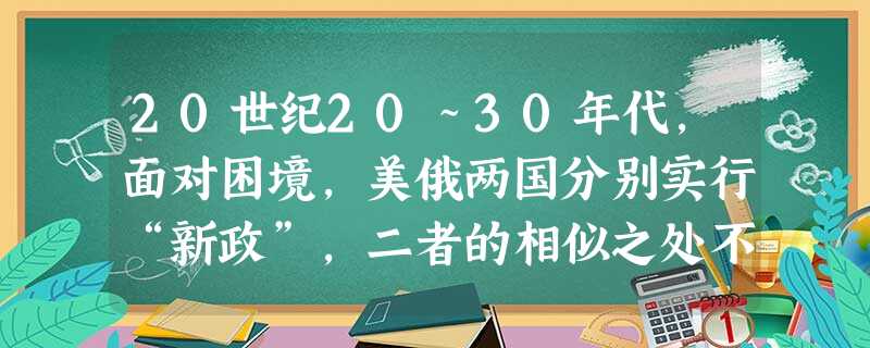 20世纪20~30年代,面对困境,美俄两国分别实行“新政”,二者的相似之处不包括A.均是在经济、政治困难的情况下进行的B.都巩固了工农联盟,缓和了劳资矛盾C.都 20世纪20~30年代,面对困境,美俄两国分别实行“新政”,二者的相似之处不包括A.均是在经济、政治困难的情况下进行的B.都巩固了工农联盟,缓和了劳资矛盾C.都