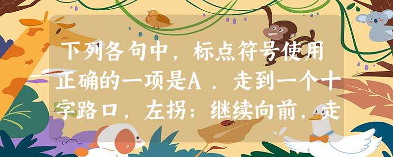 下列各句中,标点符号使用正确的一项是A.走到一个十字路口,左拐;继续向前,走到第二个十字路口,还是左拐,跨过马路,就是图书馆。B.芸斋主人说:鲁迅先生有 下列各句中,标点符号使用正确的一项是A.走到一个十字路口,左拐;继续向前,走到第二个十字路口,还是左拐,跨过马路,就是图书馆。B.芸斋主人说:鲁迅先生有