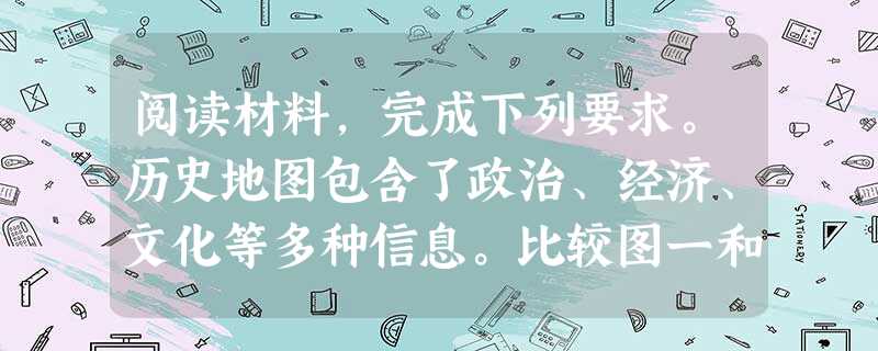 阅读材料,完成下列要求。历史地图包含了政治、经济、文化等多种信息。比较图一和图二,提取两项有关中世纪以前阿拉伯文化的奥斯曼土耳其帝国兴起对东西方交流的 阅读材料,完成下列要求。历史地图包含了政治、经济、文化等多种信息。比较图一和图二,提取两项有关中世纪以前阿拉伯文化的奥斯曼土耳其帝国兴起对东西方交流的