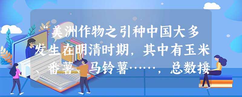 “美洲作物之引种中国大多发生在明清时期,其中有玉米、番薯、马铃薯……,总数接近30种。”上述现象的出现主要是由于A.新航路的开辟加强各地区联系B.明清政府重视农 “美洲作物之引种中国大多发生在明清时期,其中有玉米、番薯、马铃薯……,总数接近30种。”上述现象的出现主要是由于A.新航路的开辟加强各地区联系B.明清政府重视农