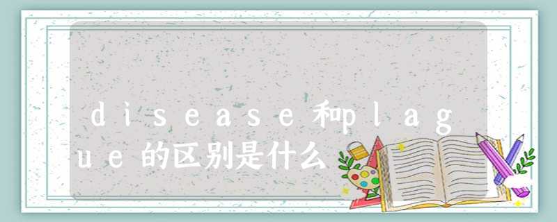disease和plague的区别是什么 disease和plague的区别是什么