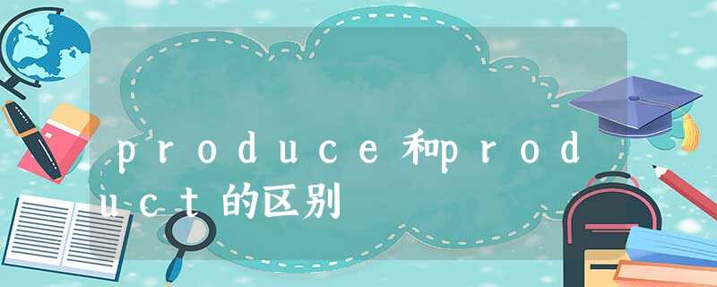 produce和product的区别 produce和product的区别