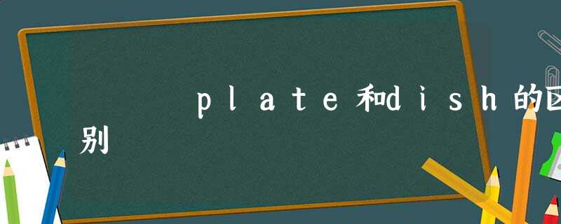 plate和dish的区别 plate和dish的区别