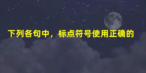 下列各句中,标点符号使用正确的一句是A.中国足球的球迷们现在真的感到很迷惘,面对这片绿茵场,不知道是继续呐喊助威呢,还是干脆掉头而去?B.比如画一个人骑在马上, 下列各句中,标点符号使用正确的一句是A.中国足球的球迷们现在真的感到很迷惘,面对这片绿茵场,不知道是继续呐喊助威呢,还是干脆掉头而去?B.比如画一个人骑在马上,