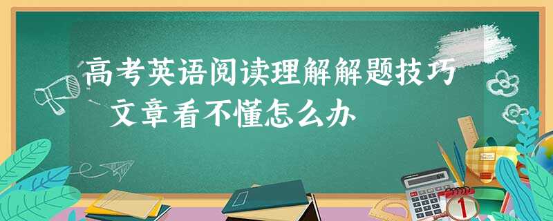 高考英语阅读理解解题技巧 文章看不懂怎么办 高考英语阅读理解解题技巧 文章看不懂怎么办