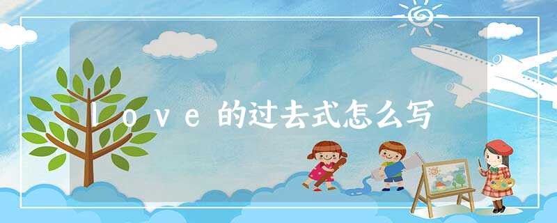 love的过去式怎么写 love的过去式怎么写