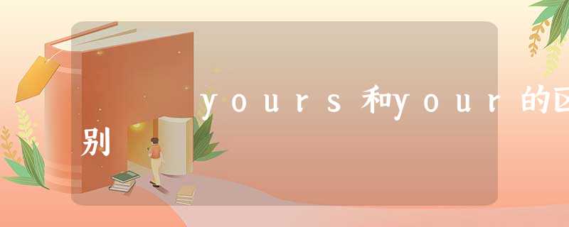 yours和your的区别 yours和your的区别