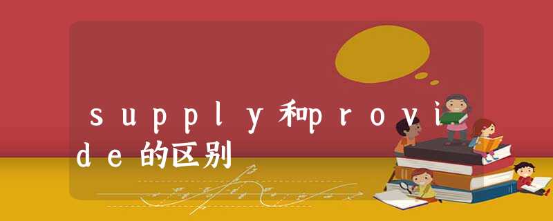 supply和provide的区别 supply和provide的区别