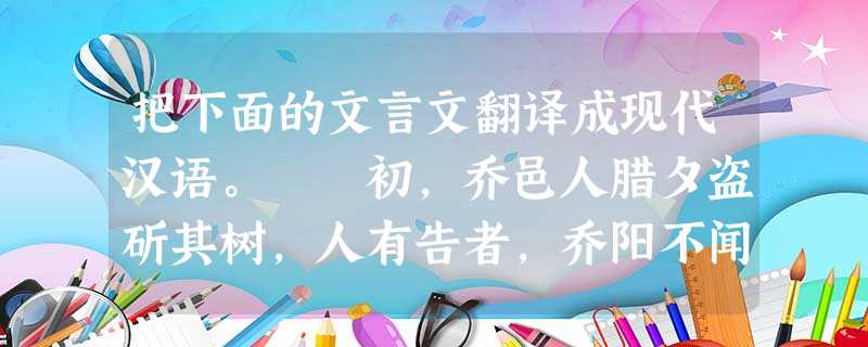 把下面的文言文翻译成现代汉语。 初,乔邑人腊夕盗斫其树,人有告者,乔阳不闻,邑人愧而归之。乔往喻曰:“卿节日取柴,欲与父母相欢娱耳,何以愧为!”其通物 把下面的文言文翻译成现代汉语。 初,乔邑人腊夕盗斫其树,人有告者,乔阳不闻,邑人愧而归之。乔往喻曰:“卿节日取柴,欲与父母相欢娱耳,何以愧为!”其通物