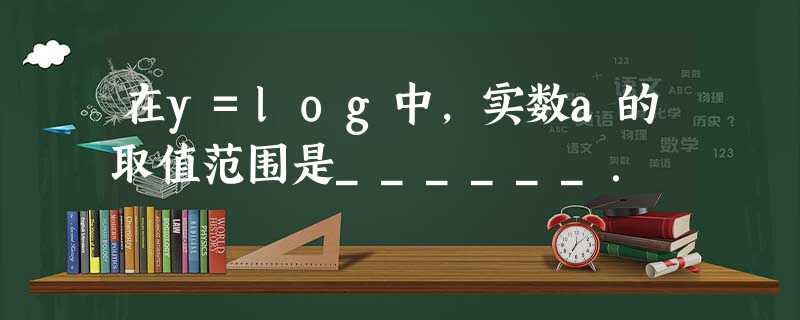 在y=log中,实数a的取值范围是______. 在y=log中,实数a的取值范围是______.