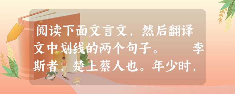 阅读下面文言文,然后翻译文中划线的两个句子。 李斯者,楚上蔡人也。年少时,为郡小吏,见吏舍厕中鼠食不洁,①近人犬,数惊恐之。斯入仓,观仓中鼠,食积粟,居 阅读下面文言文,然后翻译文中划线的两个句子。 李斯者,楚上蔡人也。年少时,为郡小吏,见吏舍厕中鼠食不洁,①近人犬,数惊恐之。斯入仓,观仓中鼠,食积粟,居