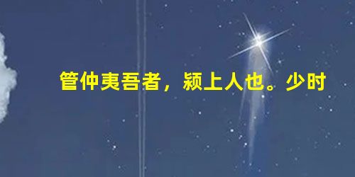 管仲夷吾者,颍上人也。少时常与鲍叔牙游,鲍叔知其贤。管仲贫困,常欺鲍叔,鲍叔终善遇之,不以为言。已而鲍叔事齐公 管仲夷吾者,颍上人也。少时常与鲍叔牙游,鲍叔知其贤。管仲贫困,常欺鲍叔,鲍叔终善遇之,不以为言。已而鲍叔事齐公